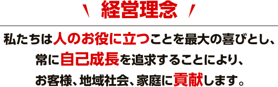 経営理念「私たちは人のお役に立つことを最大の喜びとし、常に自己成長を追求することにより、お客様、地域社会、家庭に貢献します。」