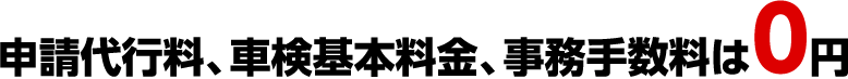申請代行料、車検基本料金、事務手数料は0円
